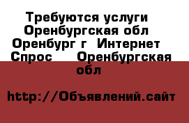 Требуются услуги - Оренбургская обл., Оренбург г. Интернет » Спрос   . Оренбургская обл.